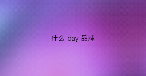 什么day品牌(dau品牌)